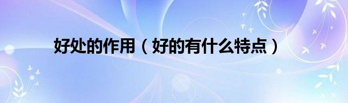 好处的作用（好的有什么特点）