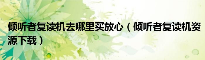倾听者复读机去哪里买放心（倾听者复读机资源下载）