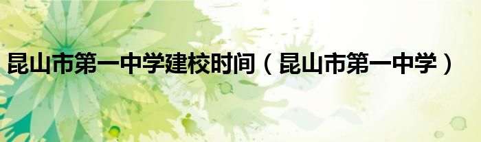 昆山市第一中学建校时间（昆山市第一中学）