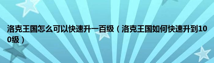 洛克王国怎么可以快速升一百级（洛克王国如何快速升到100级）