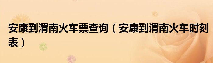 安康到渭南火车票查询（安康到渭南火车时刻表）