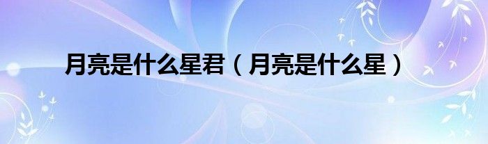 月亮是什么星君（月亮是什么星）
