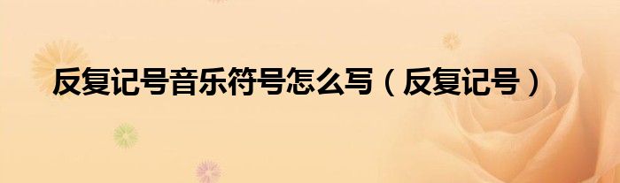 反复记号音乐符号怎么写（反复记号）