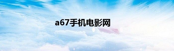 a67手机电影网