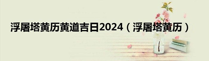 浮屠塔黄历黄道吉日2024（浮屠塔黄历）