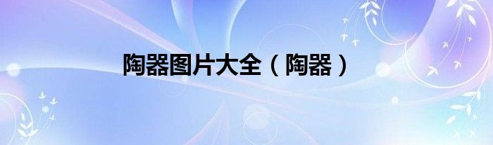 陶器图片大全（陶器）