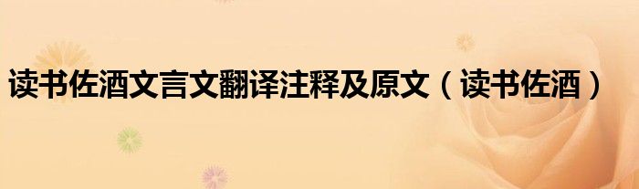 读书佐酒文言文翻译注释及原文（读书佐酒）