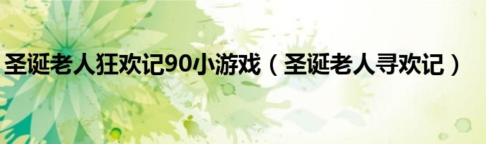 圣诞老人狂欢记90小游戏（圣诞老人寻欢记）