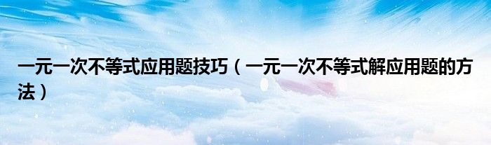 一元一次不等式应用题技巧（一元一次不等式解应用题的方法）