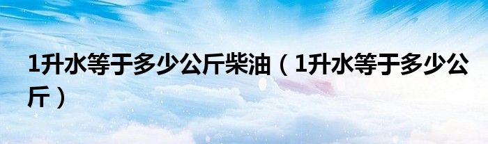 1升水等于多少公斤柴油（1升水等于多少公斤）