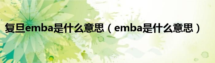 复旦emba是什么意思（emba是什么意思）