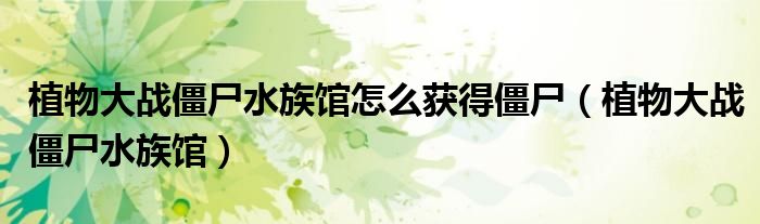 植物大战僵尸水族馆怎么获得僵尸（植物大战僵尸水族馆）