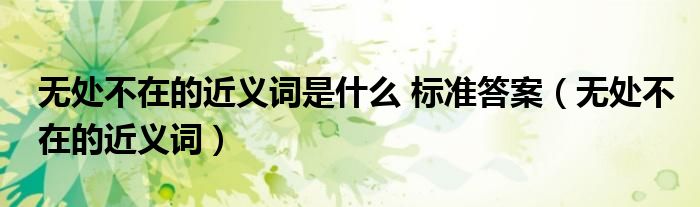 无处不在的近义词是什么 标准答案（无处不在的近义词）