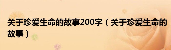 关于珍爱生命的故事200字（关于珍爱生命的故事）