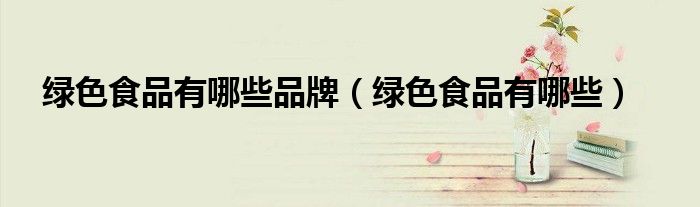 绿色食品有哪些品牌（绿色食品有哪些）