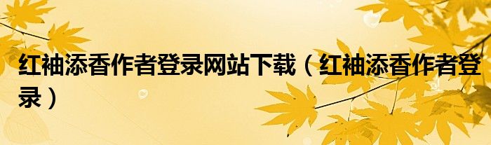 红袖添香作者登录网站下载（红袖添香作者登录）