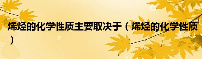 烯烃的化学性质主要取决于（烯烃的化学性质）