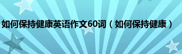 如何保持健康英语作文60词（如何保持健康）