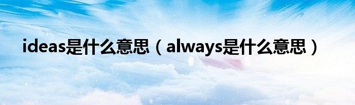 ideas是什么意思（always是什么意思）