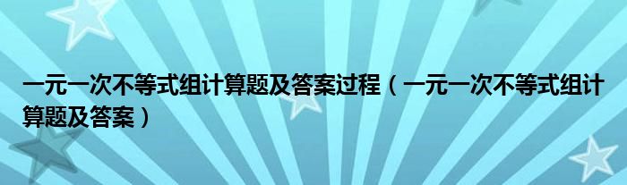 一元一次不等式组计算题及答案过程（一元一次不等式组计算题及答案）