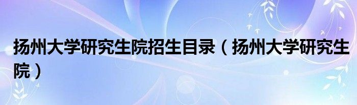 扬州大学研究生院招生目录（扬州大学研究生院）