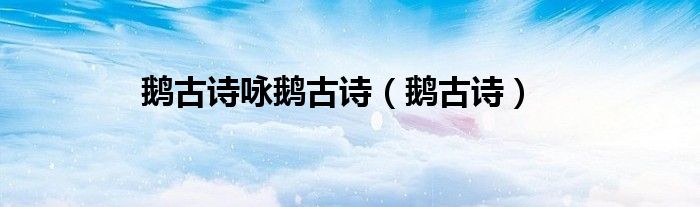 鹅古诗咏鹅古诗（鹅古诗）