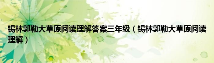 锡林郭勒大草原阅读理解答案三年级（锡林郭勒大草原阅读理解）