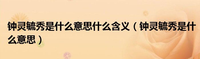 钟灵毓秀是什么意思什么含义（钟灵毓秀是什么意思）