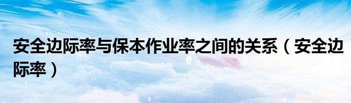 安全边际率与保本作业率之间的关系（安全边际率）