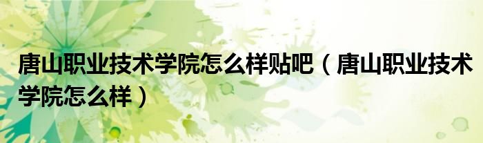 唐山职业技术学院怎么样贴吧（唐山职业技术学院怎么样）