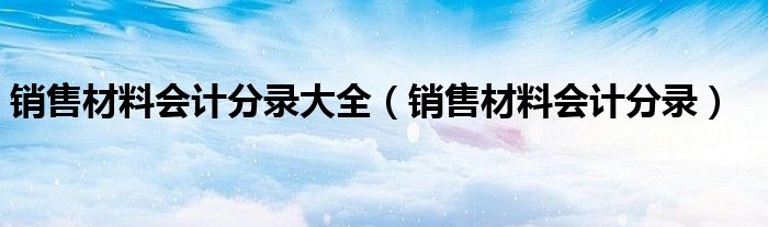 销售材料会计分录大全（销售材料会计分录）