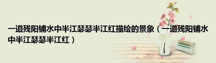 一道残阳铺水中半江瑟瑟半江红描绘的景象（一道残阳铺水中半江瑟瑟半江红）