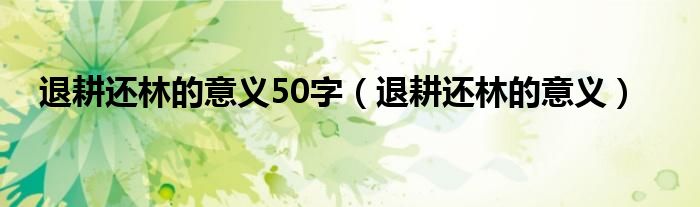 退耕还林的意义50字（退耕还林的意义）