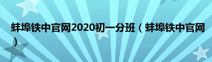 蚌埠铁中官网2020初一分班（蚌埠铁中官网）