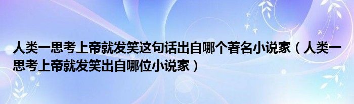 人类一思考上帝就发笑这句话出自哪个著名小说家（人类一思考上帝就发笑出自哪位小说家）