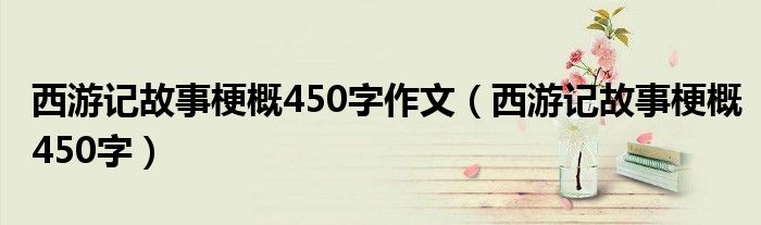 西游记故事梗概450字作文（西游记故事梗概450字）