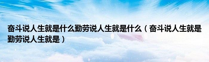 奋斗说人生就是什么勤劳说人生就是什么（奋斗说人生就是勤劳说人生就是）