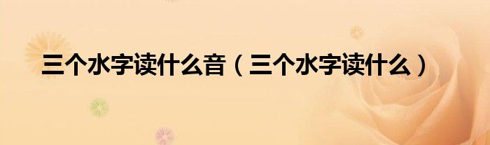 三个水字读什么音（三个水字读什么）