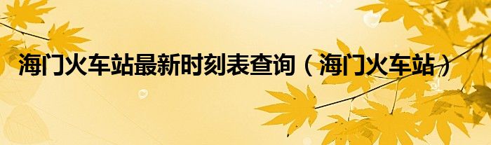 海门火车站最新时刻表查询（海门火车站）
