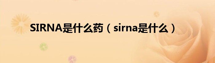 SIRNA是什么药（sirna是什么）