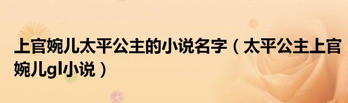 上官婉儿太平公主的小说名字（太平公主上官婉儿gl小说）