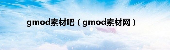gmod素材吧（gmod素材网）