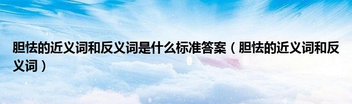 胆怯的近义词和反义词是什么标准答案（胆怯的近义词和反义词）