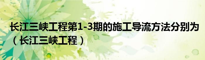 长江三峡工程第1-3期的施工导流方法分别为（长江三峡工程）