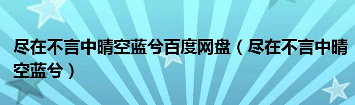 尽在不言中晴空蓝兮百度网盘（尽在不言中晴空蓝兮）