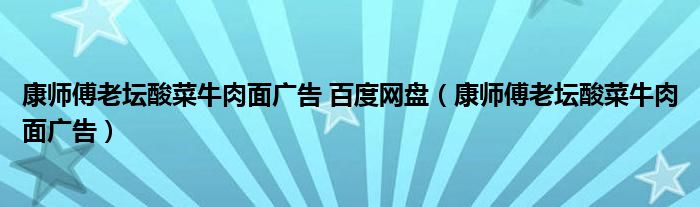 康师傅老坛酸菜牛肉面广告 百度网盘（康师傅老坛酸菜牛肉面广告）