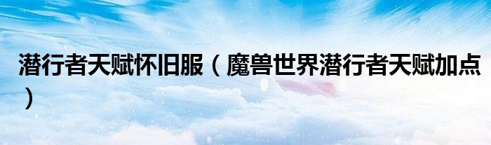 潜行者天赋怀旧服（魔兽世界潜行者天赋加点）