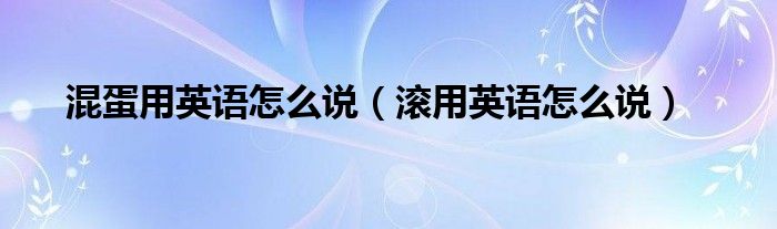 混蛋用英语怎么说（滚用英语怎么说）