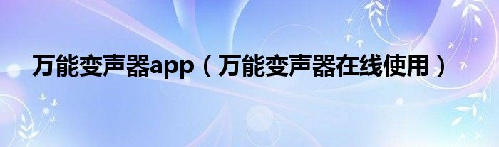 万能变声器app（万能变声器在线使用）
