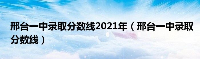 邢台一中录取分数线2021年（邢台一中录取分数线）